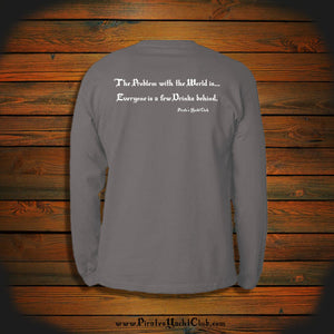 "The Problem with the World is... Everyone is a few Drinks behind." Long Sleeve